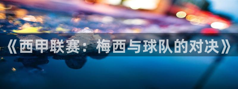 《西甲联赛：梅西与球队的对决》