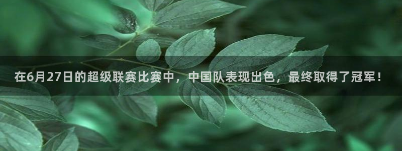 在6月27日的超级联赛比赛中，中国队表现出色，最终取得了冠军