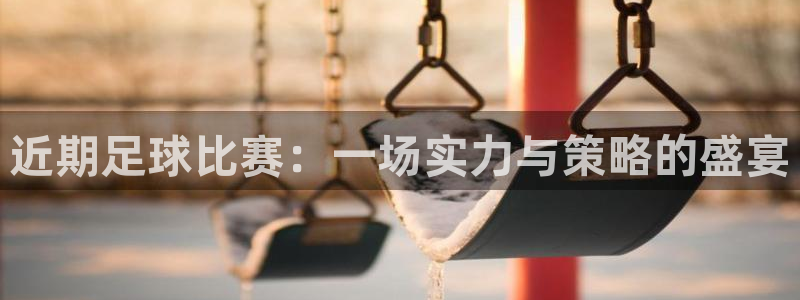 近期足球比赛：一场实力与策略的盛宴