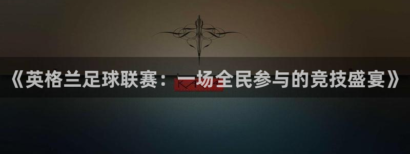  《英格兰足球联赛：一场全民参与的竞技盛宴》