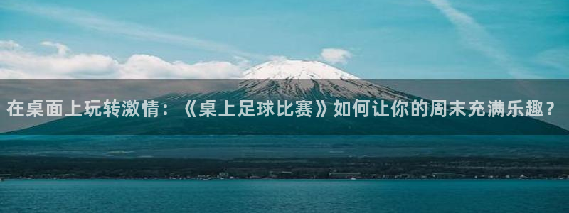 在桌面上玩转激情：《桌上足球比赛》如何让你的周末充满乐趣？