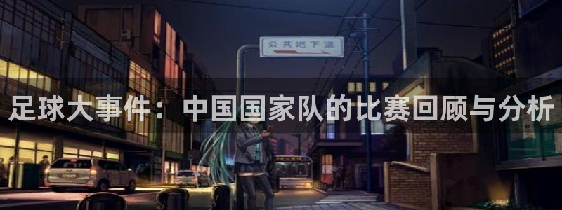 足球大事件：中国国家队的比赛回顾与分析