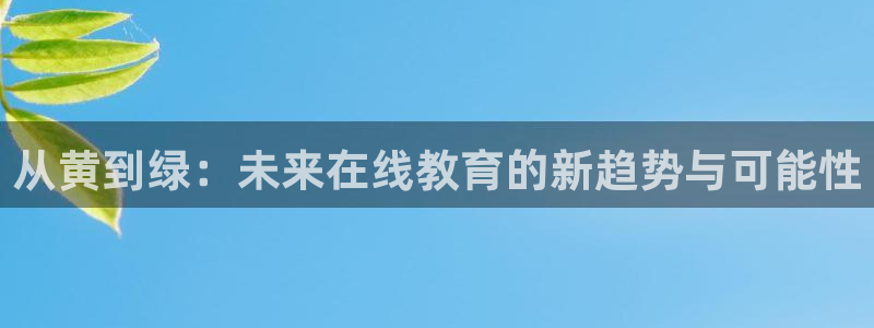斗球体育直播免费观看：从黄到绿：未来在线教育的新趋势与可能性