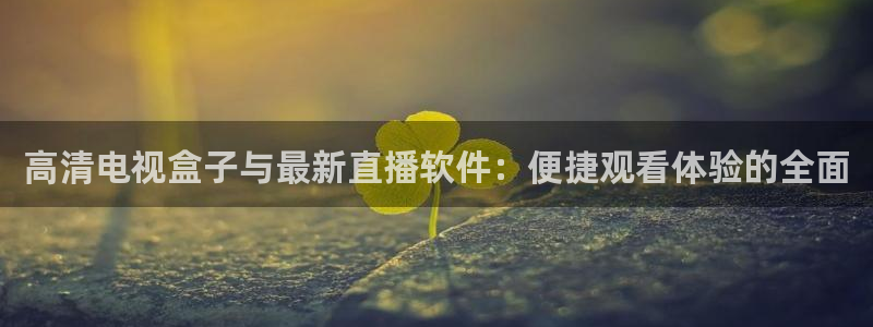 斗球体育nba直播免费观看：高清电视盒子与最新直播软件：便捷观看体验的全面