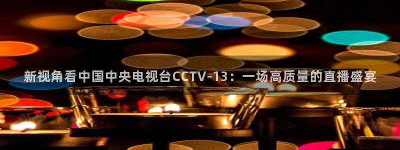 斗球直播app下载直播：新视角看中国中央电视台CCTV-13：一场高质量的直播盛宴