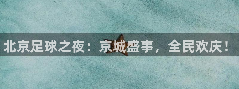 北京足球之夜：京城盛事，全民欢庆！