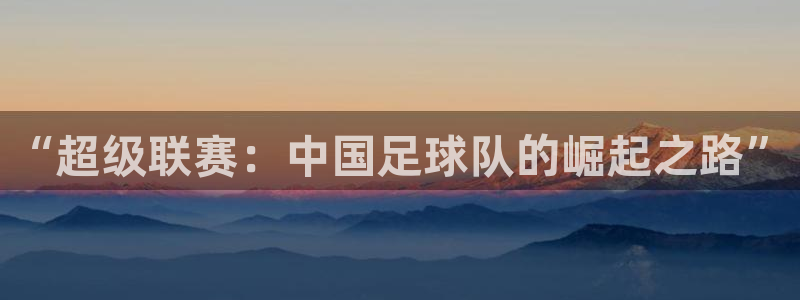 “超级联赛：中国足球队的崛起之路”